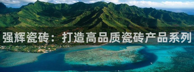 富联娱乐平台能挣到钱吗：强辉瓷砖：打造高品质瓷砖产品系列
